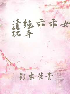 清纯乖乖女调教玩弄 清纯乖乖女调教玩弄