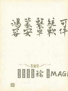 鸿蒙系统可以兼容安卓软件吗