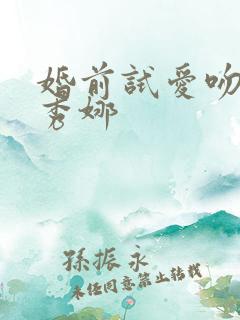 婚前试爱吻戏周秀娜 婚前试爱吻戏周秀娜