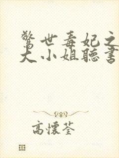 惊世毒妃之轻狂大小姐听书