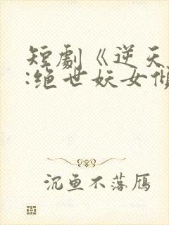 短剧《逆天萌兽:绝世妖女倾天下》