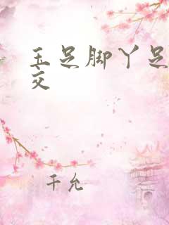 玉足脚丫足控脚交