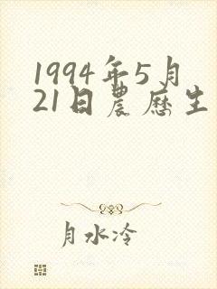 1994年5月21日农历生辰八字 1994年5月21日农历生辰八字