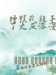 糟糕我亲手培养了大反派漫画叫什么