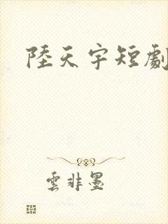 陆天宇短剧 陆天宇短剧
