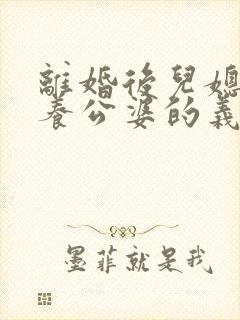 离婚后儿媳有赡养公婆的义务吗