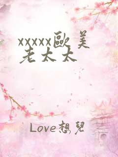 xxxxx欧美老太太 xxxxx欧美老太太