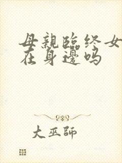 母亲临终女儿能在身边吗