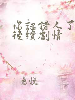 你认错人了短剧后续剧情