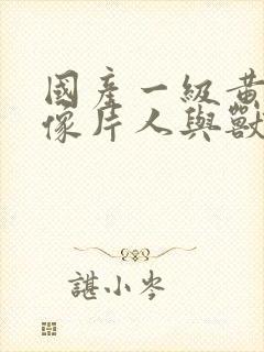 国产一级黄色录像片人与兽