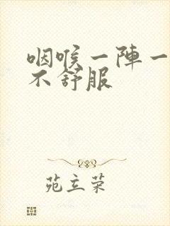 咽喉一阵一阵的不舒服