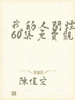 我的人间烟火第60集免费观看