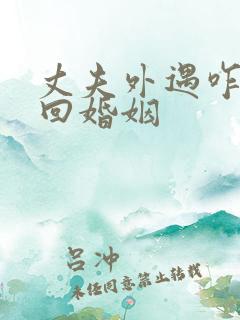 丈夫外遇咋办挽回婚姻 丈夫外遇咋办挽回婚姻