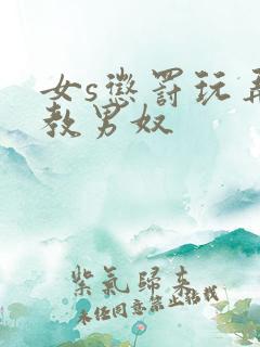 女s惩罚玩弄调教男奴