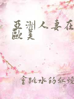 亚洲人妻在线 欧美 亚洲人妻在线 欧美