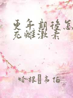 更年期后怎么补充雌激素
