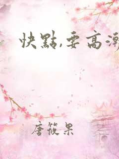 快点,要高潮了