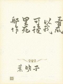 哪里可以看不断作死后我成了白月光全文