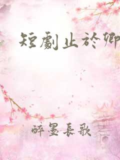 短剧止于卿心