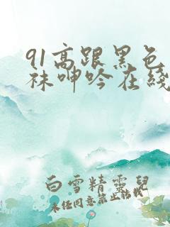 91高跟黑色丝袜呻吟在线观看