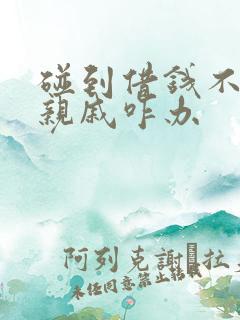 碰到借钱不还的亲戚咋办