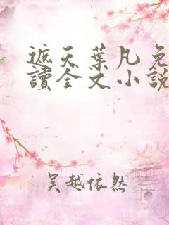 遮天叶凡免费阅读全文小说