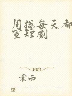周总每天都想官宣短剧 周总每天都想官宣短剧