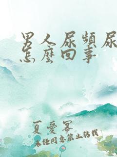 男人尿频尿少是怎么回事 男人尿频尿少是怎么回事