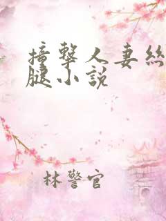 撞击人妻丝袜美腿小说 撞击人妻丝袜美腿小说
