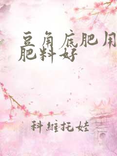 豆角底肥用什么肥料好