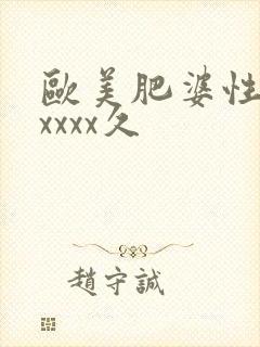 欧美肥婆性猛交xxxx久