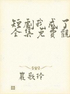 短剧我成了神豪全集免费观看