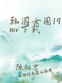 韩国女团19禁mv下载