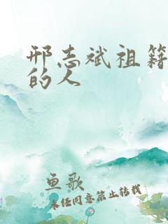 邢志斌祖籍哪里的人