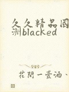 久久精品国产亚洲blacked