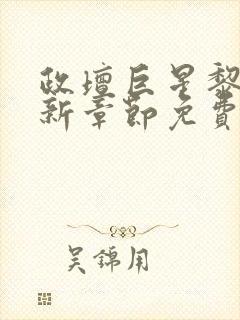 政坛巨星黎锦最新章节免费阅读