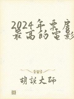2024年票房最高的电影排行榜是