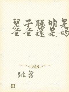 儿子聪明是遗传爸爸还是妈妈