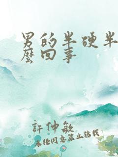 男的半硬半软怎么回事