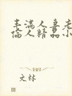丰满人妻老熟妇伦人精品小川桃妇