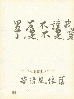 男友不让我碰他了,是不是变心了 男友不让我碰他了,是不是变心了