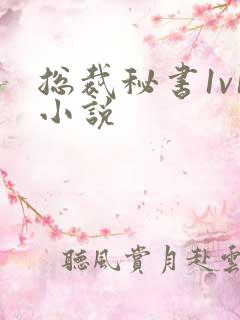 总裁秘书1v1小说 总裁秘书1v1小说