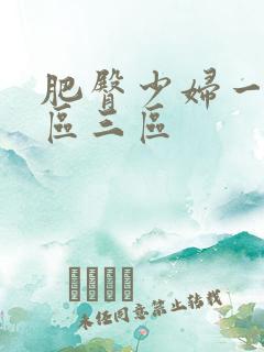 肥臀少妇一区二区三区 肥臀少妇一区二区三区