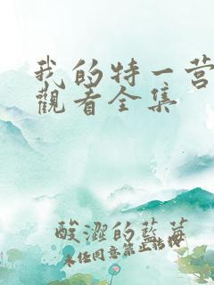 我的特一营免费观看全集 我的特一营免费观看全集
