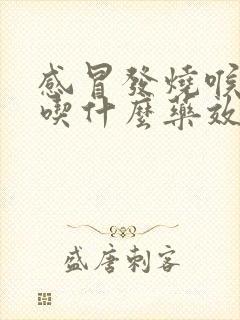 感冒发烧喉咙痛吃什么药效果最好