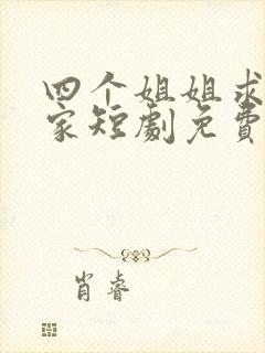 四个姐姐求我回家短剧免费观看全集