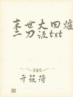 末世大回炉二十二刀流txt 末世大回炉二十二刀流txt