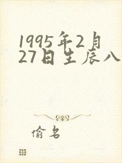1995年2月27日生辰八字 1995年2月27日生辰八字