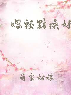 嗯轻点操好快啊