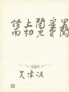 错上闺蜜男友沈南初免费阅读全文